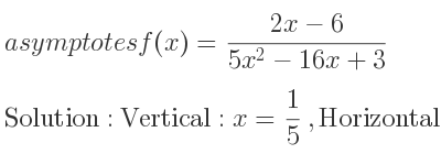 The asymptotes of f(x)=(2x-6)/(5x^2-16x+3) is Vertical: x= 1/5 ,Horizontal: y=0